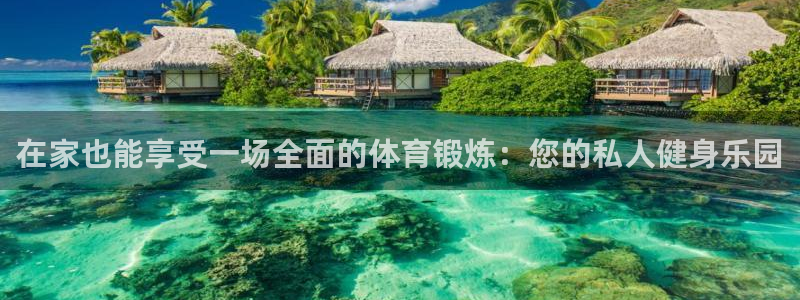 在家也能享受一场全面的体育锻炼：您的私人健身乐园