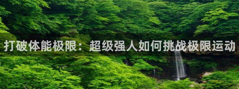 打破体能极限：超级强人如何挑战极限运动